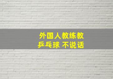 外国人教练教乒乓球 不说话